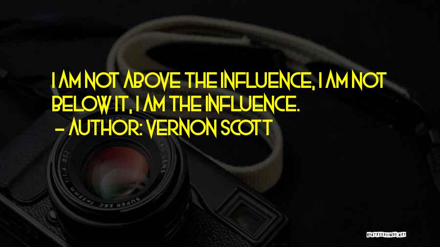 Vernon Scott Quotes: I Am Not Above The Influence, I Am Not Below It, I Am The Influence.