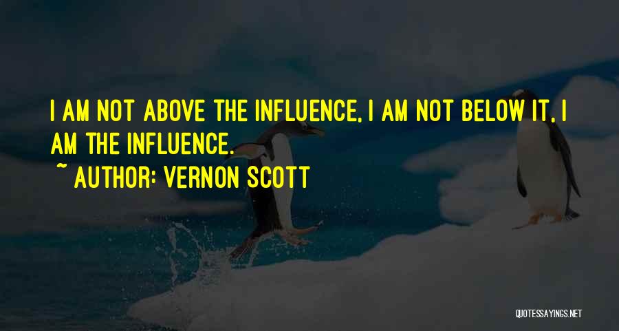 Vernon Scott Quotes: I Am Not Above The Influence, I Am Not Below It, I Am The Influence.