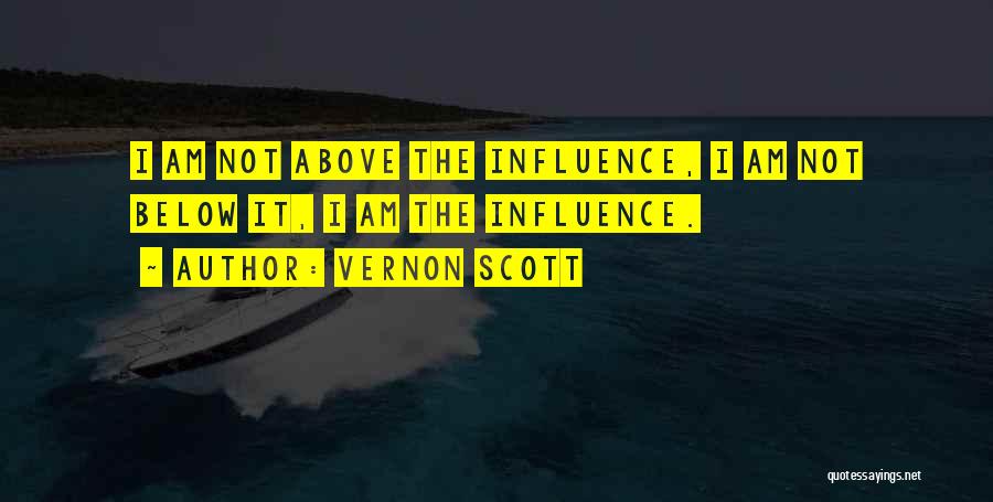 Vernon Scott Quotes: I Am Not Above The Influence, I Am Not Below It, I Am The Influence.