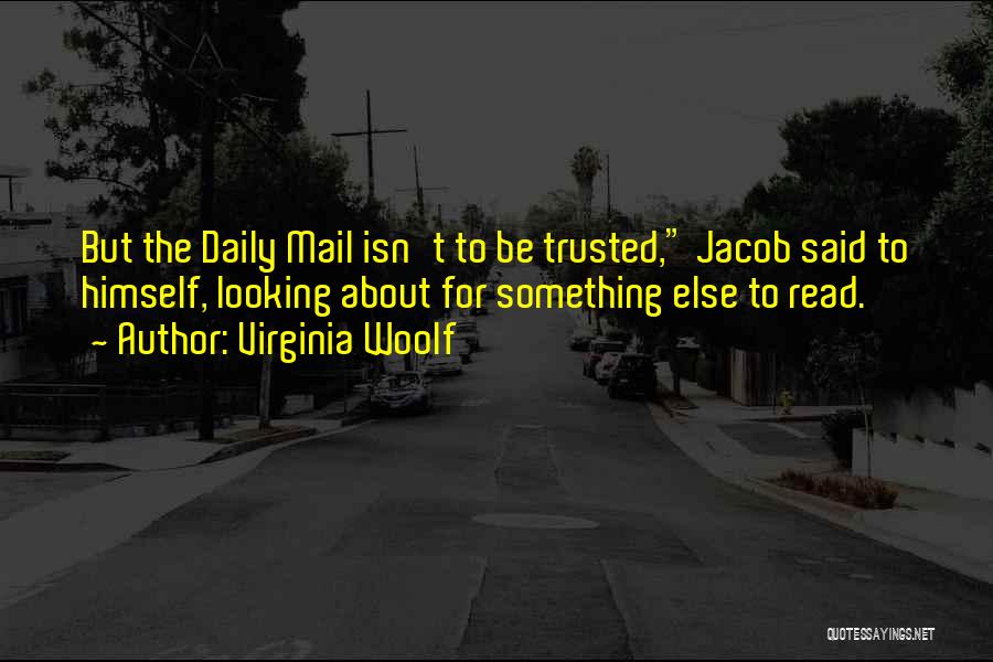 Virginia Woolf Quotes: But The Daily Mail Isn't To Be Trusted, Jacob Said To Himself, Looking About For Something Else To Read.