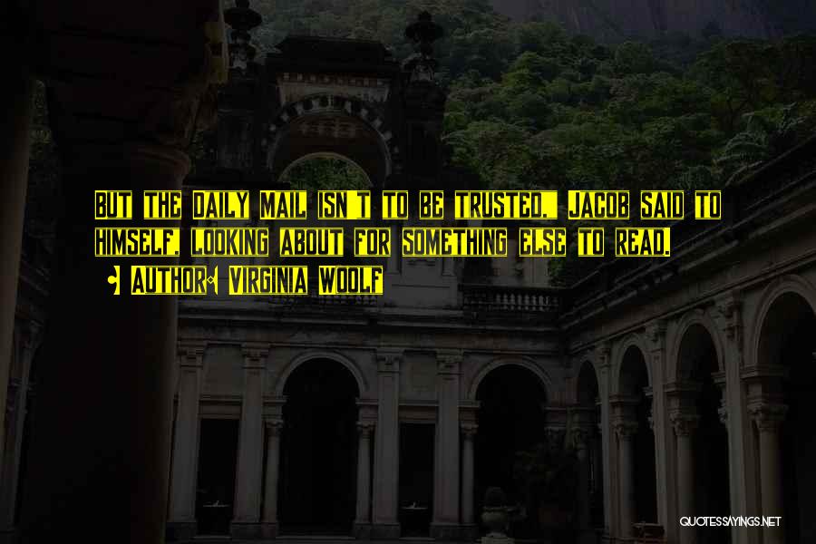 Virginia Woolf Quotes: But The Daily Mail Isn't To Be Trusted, Jacob Said To Himself, Looking About For Something Else To Read.