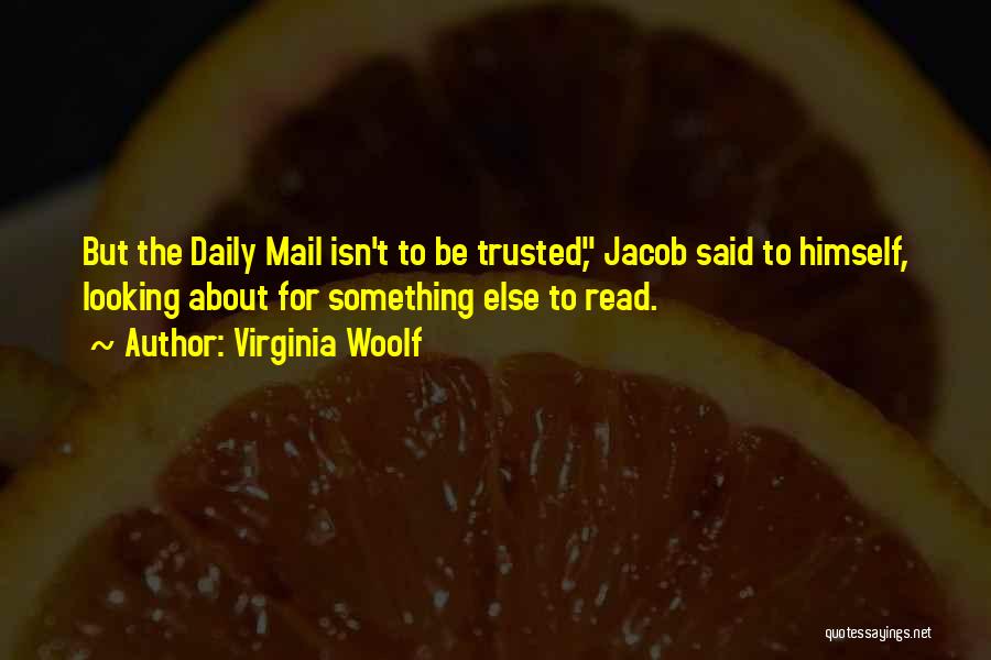 Virginia Woolf Quotes: But The Daily Mail Isn't To Be Trusted, Jacob Said To Himself, Looking About For Something Else To Read.