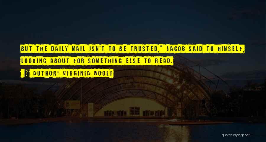 Virginia Woolf Quotes: But The Daily Mail Isn't To Be Trusted, Jacob Said To Himself, Looking About For Something Else To Read.