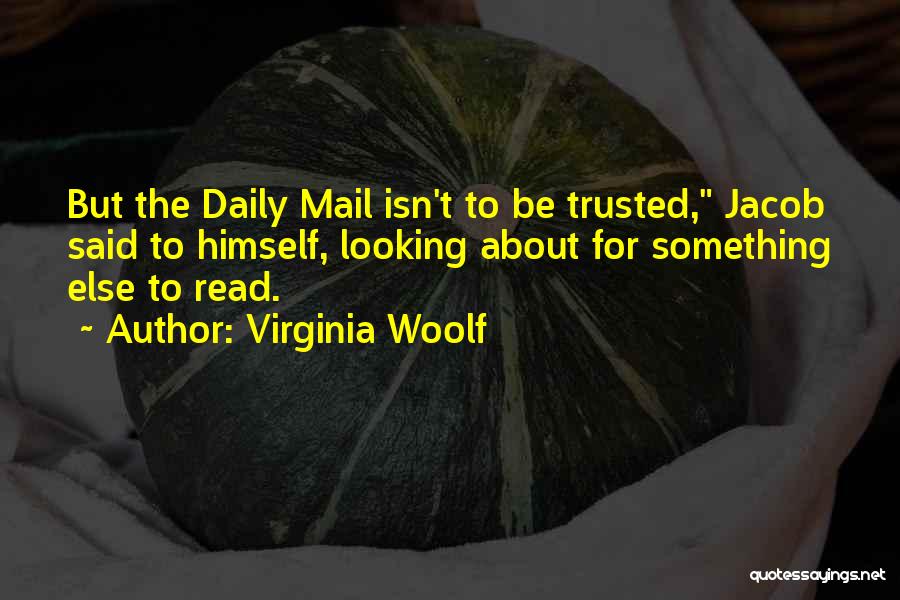 Virginia Woolf Quotes: But The Daily Mail Isn't To Be Trusted, Jacob Said To Himself, Looking About For Something Else To Read.