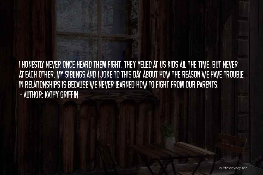 Kathy Griffin Quotes: I Honestly Never Once Heard Them Fight. They Yelled At Us Kids All The Time, But Never At Each Other.