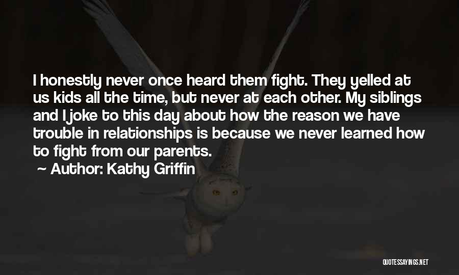 Kathy Griffin Quotes: I Honestly Never Once Heard Them Fight. They Yelled At Us Kids All The Time, But Never At Each Other.