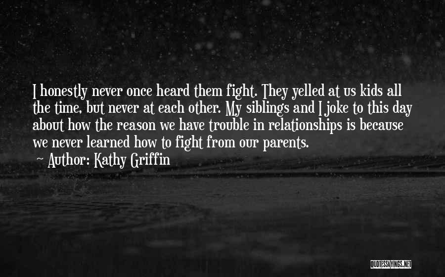 Kathy Griffin Quotes: I Honestly Never Once Heard Them Fight. They Yelled At Us Kids All The Time, But Never At Each Other.