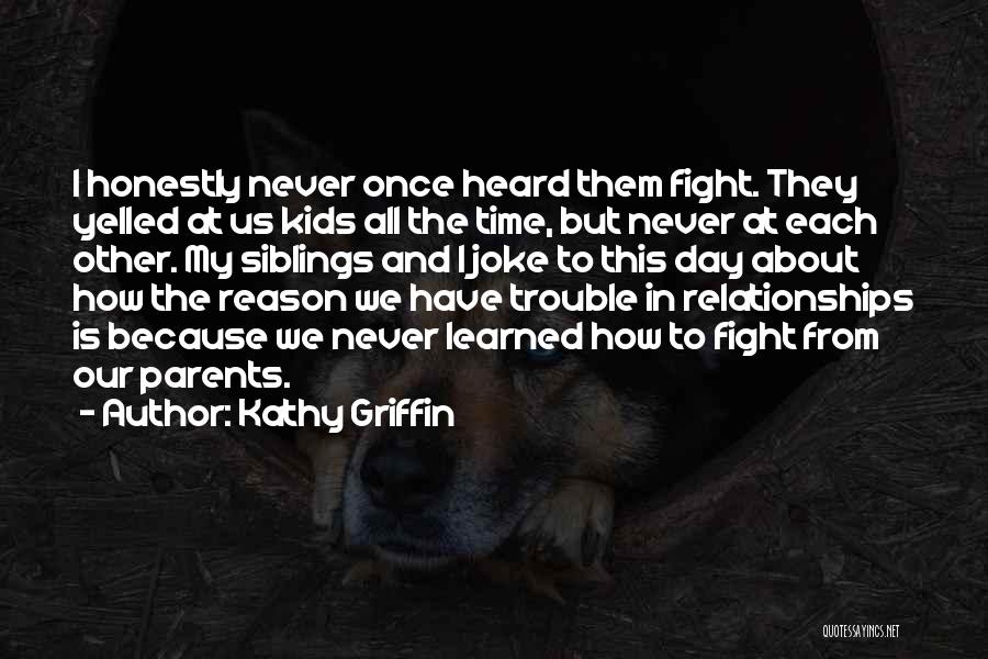 Kathy Griffin Quotes: I Honestly Never Once Heard Them Fight. They Yelled At Us Kids All The Time, But Never At Each Other.