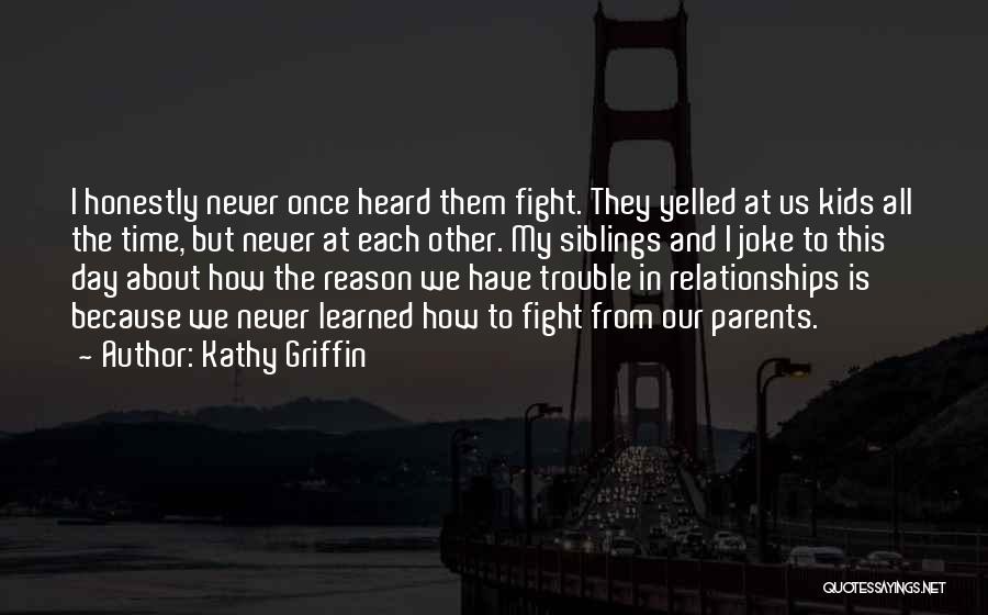 Kathy Griffin Quotes: I Honestly Never Once Heard Them Fight. They Yelled At Us Kids All The Time, But Never At Each Other.