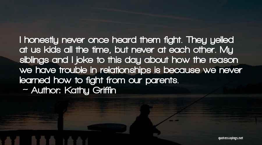 Kathy Griffin Quotes: I Honestly Never Once Heard Them Fight. They Yelled At Us Kids All The Time, But Never At Each Other.