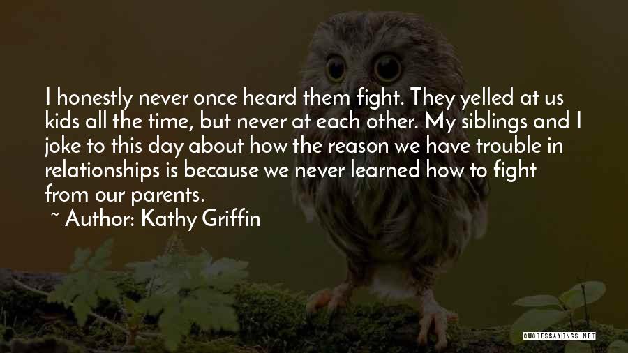 Kathy Griffin Quotes: I Honestly Never Once Heard Them Fight. They Yelled At Us Kids All The Time, But Never At Each Other.