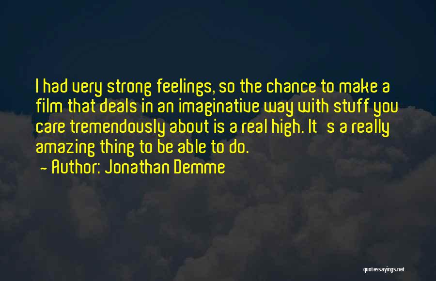 Jonathan Demme Quotes: I Had Very Strong Feelings, So The Chance To Make A Film That Deals In An Imaginative Way With Stuff