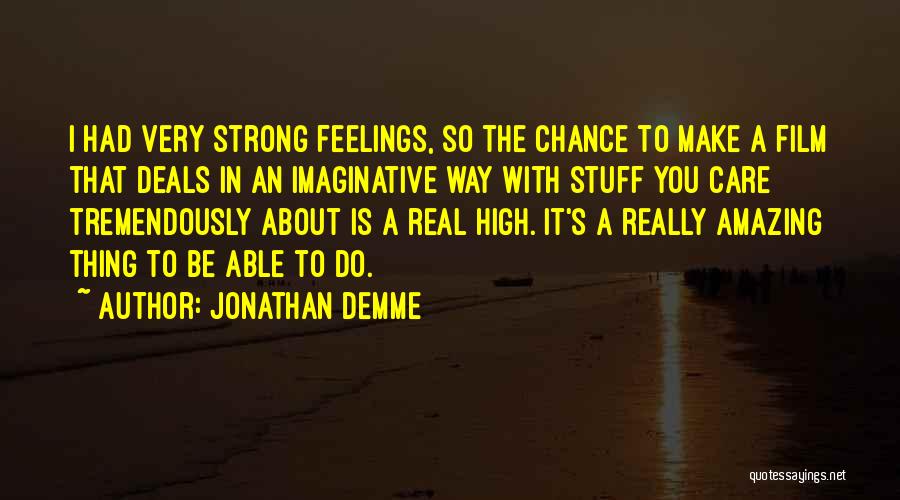Jonathan Demme Quotes: I Had Very Strong Feelings, So The Chance To Make A Film That Deals In An Imaginative Way With Stuff