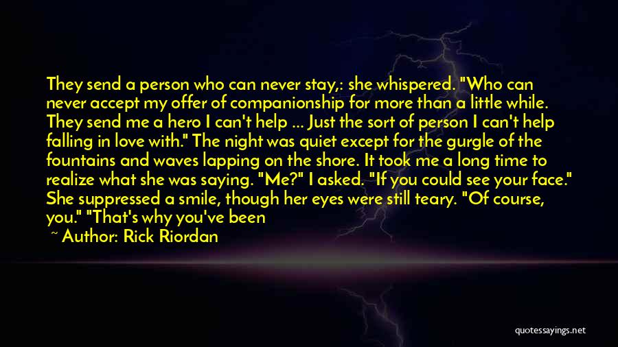 Rick Riordan Quotes: They Send A Person Who Can Never Stay,: She Whispered. Who Can Never Accept My Offer Of Companionship For More