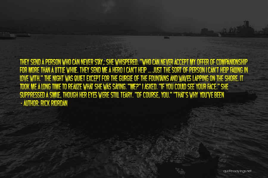 Rick Riordan Quotes: They Send A Person Who Can Never Stay,: She Whispered. Who Can Never Accept My Offer Of Companionship For More