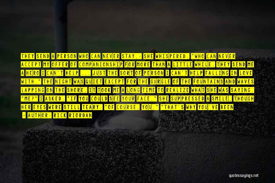 Rick Riordan Quotes: They Send A Person Who Can Never Stay,: She Whispered. Who Can Never Accept My Offer Of Companionship For More