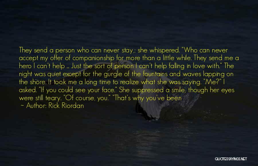 Rick Riordan Quotes: They Send A Person Who Can Never Stay,: She Whispered. Who Can Never Accept My Offer Of Companionship For More