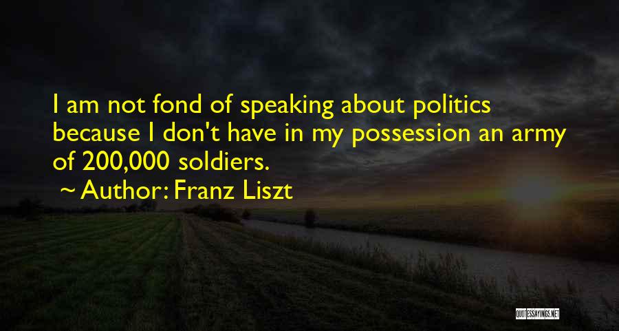 Franz Liszt Quotes: I Am Not Fond Of Speaking About Politics Because I Don't Have In My Possession An Army Of 200,000 Soldiers.