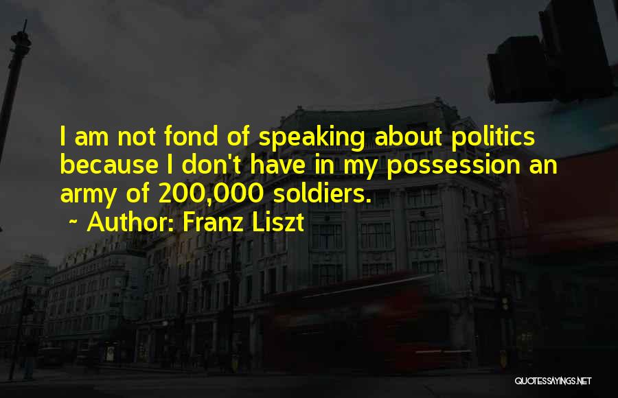 Franz Liszt Quotes: I Am Not Fond Of Speaking About Politics Because I Don't Have In My Possession An Army Of 200,000 Soldiers.