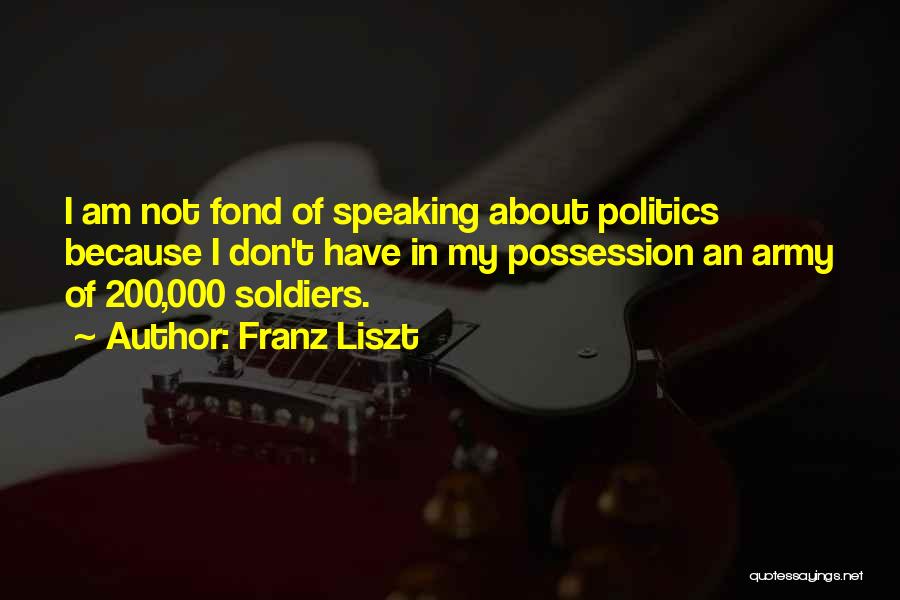 Franz Liszt Quotes: I Am Not Fond Of Speaking About Politics Because I Don't Have In My Possession An Army Of 200,000 Soldiers.