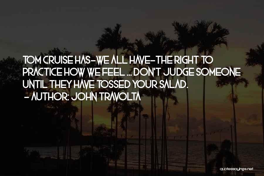 John Travolta Quotes: Tom Cruise Has-we All Have-the Right To Practice How We Feel ... Don't Judge Someone Until They Have Tossed Your