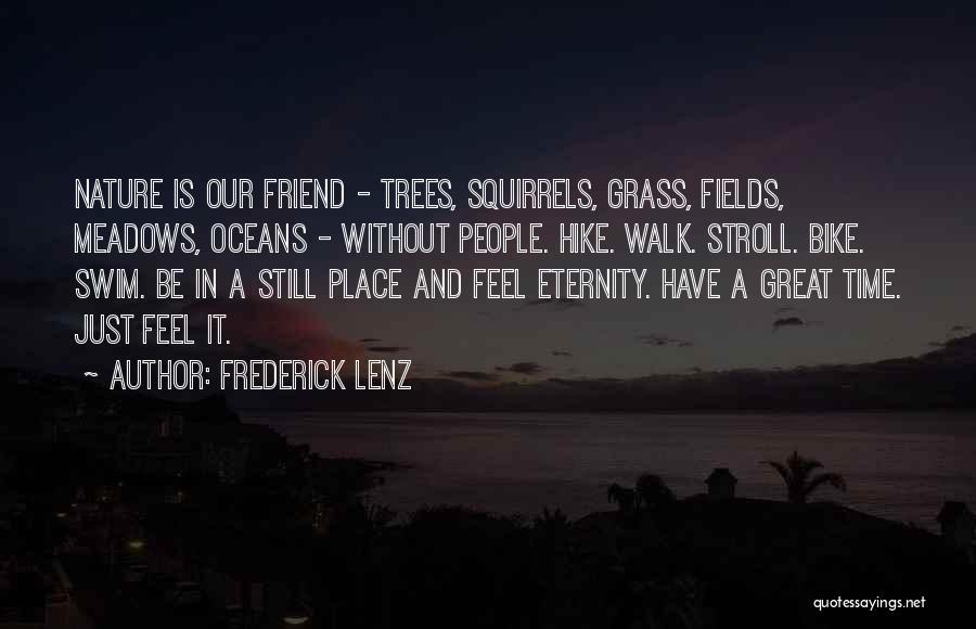 Frederick Lenz Quotes: Nature Is Our Friend - Trees, Squirrels, Grass, Fields, Meadows, Oceans - Without People. Hike. Walk. Stroll. Bike. Swim. Be