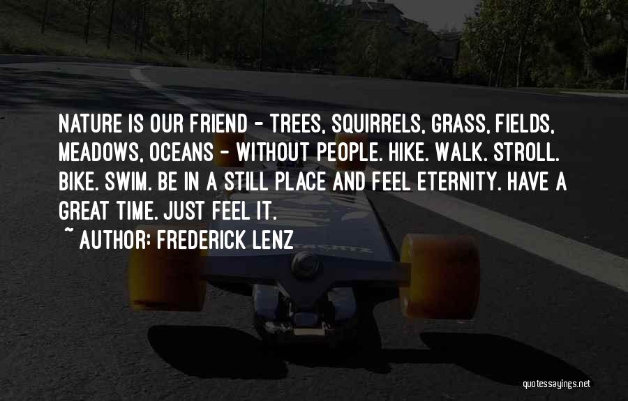 Frederick Lenz Quotes: Nature Is Our Friend - Trees, Squirrels, Grass, Fields, Meadows, Oceans - Without People. Hike. Walk. Stroll. Bike. Swim. Be