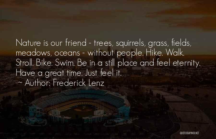 Frederick Lenz Quotes: Nature Is Our Friend - Trees, Squirrels, Grass, Fields, Meadows, Oceans - Without People. Hike. Walk. Stroll. Bike. Swim. Be