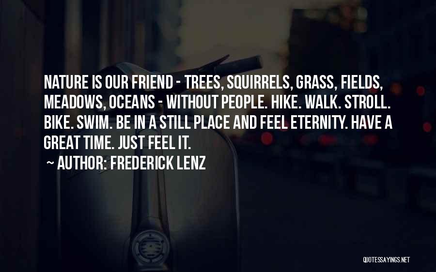 Frederick Lenz Quotes: Nature Is Our Friend - Trees, Squirrels, Grass, Fields, Meadows, Oceans - Without People. Hike. Walk. Stroll. Bike. Swim. Be