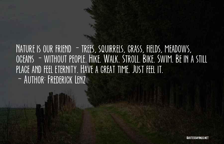 Frederick Lenz Quotes: Nature Is Our Friend - Trees, Squirrels, Grass, Fields, Meadows, Oceans - Without People. Hike. Walk. Stroll. Bike. Swim. Be