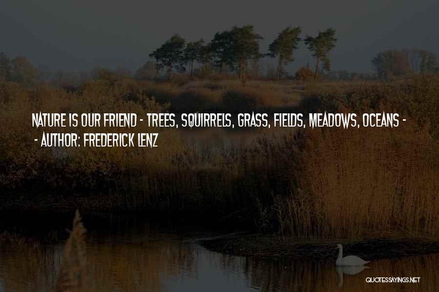 Frederick Lenz Quotes: Nature Is Our Friend - Trees, Squirrels, Grass, Fields, Meadows, Oceans - Without People. Hike. Walk. Stroll. Bike. Swim. Be