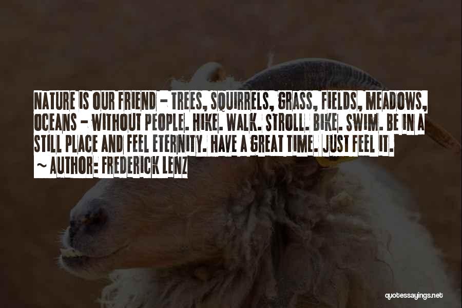 Frederick Lenz Quotes: Nature Is Our Friend - Trees, Squirrels, Grass, Fields, Meadows, Oceans - Without People. Hike. Walk. Stroll. Bike. Swim. Be