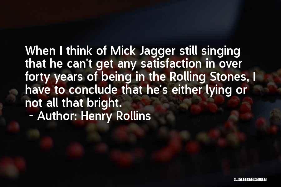 Henry Rollins Quotes: When I Think Of Mick Jagger Still Singing That He Can't Get Any Satisfaction In Over Forty Years Of Being