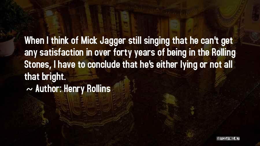 Henry Rollins Quotes: When I Think Of Mick Jagger Still Singing That He Can't Get Any Satisfaction In Over Forty Years Of Being