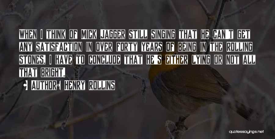 Henry Rollins Quotes: When I Think Of Mick Jagger Still Singing That He Can't Get Any Satisfaction In Over Forty Years Of Being