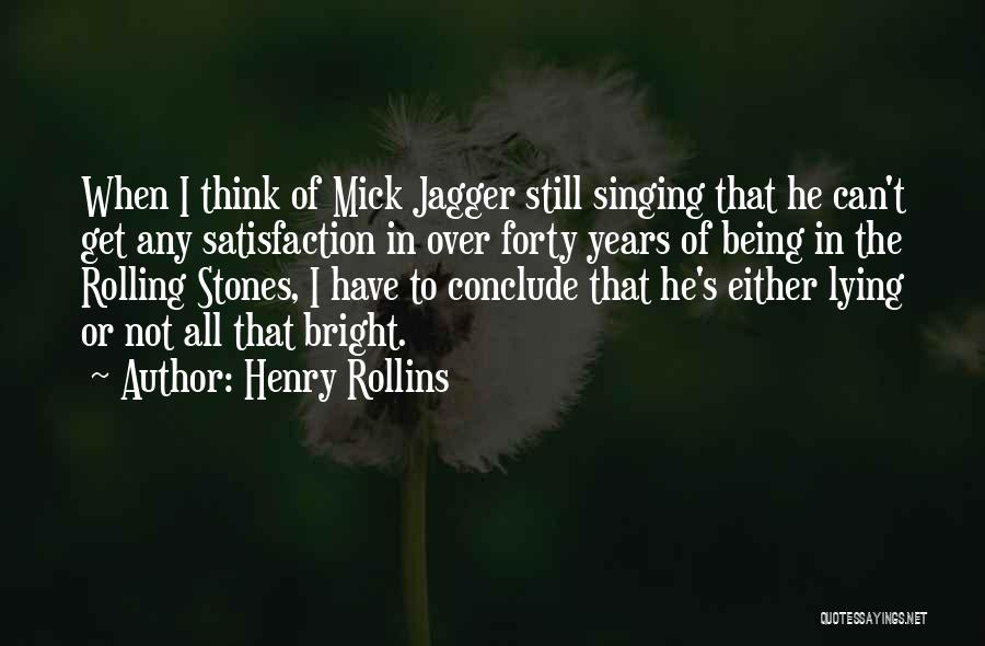 Henry Rollins Quotes: When I Think Of Mick Jagger Still Singing That He Can't Get Any Satisfaction In Over Forty Years Of Being