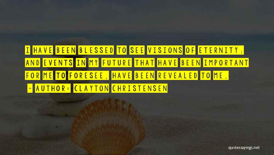 Clayton Christensen Quotes: I Have Been Blessed To See Visions Of Eternity; And Events In My Future That Have Been Important For Me