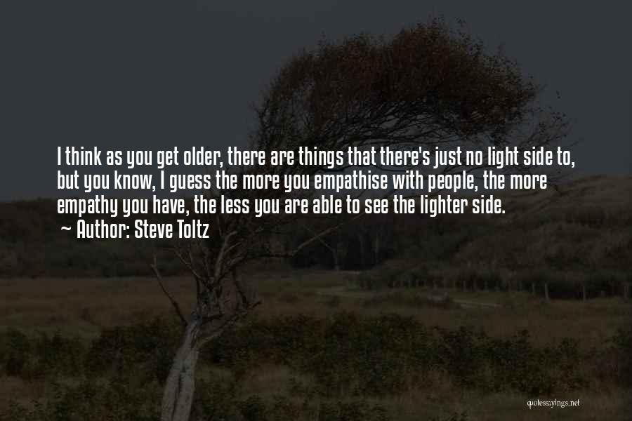 Steve Toltz Quotes: I Think As You Get Older, There Are Things That There's Just No Light Side To, But You Know, I