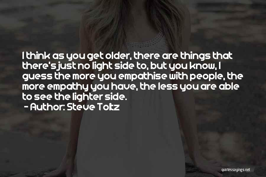 Steve Toltz Quotes: I Think As You Get Older, There Are Things That There's Just No Light Side To, But You Know, I