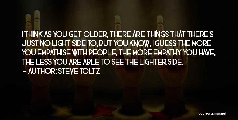 Steve Toltz Quotes: I Think As You Get Older, There Are Things That There's Just No Light Side To, But You Know, I