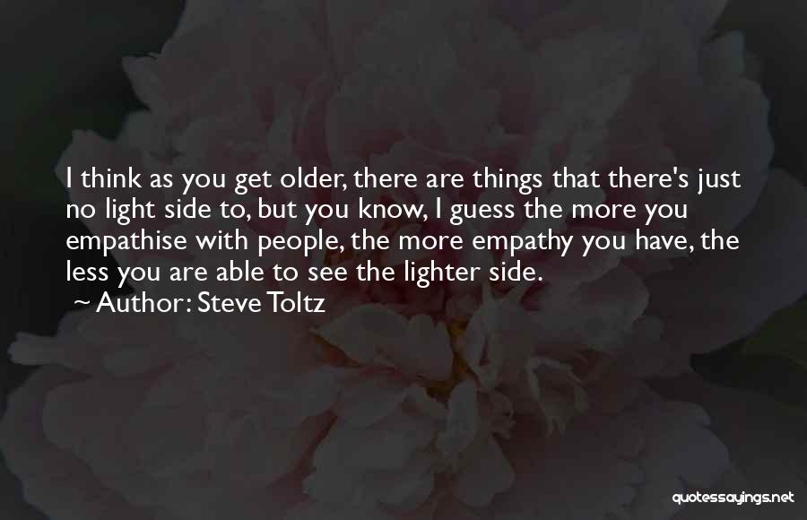 Steve Toltz Quotes: I Think As You Get Older, There Are Things That There's Just No Light Side To, But You Know, I