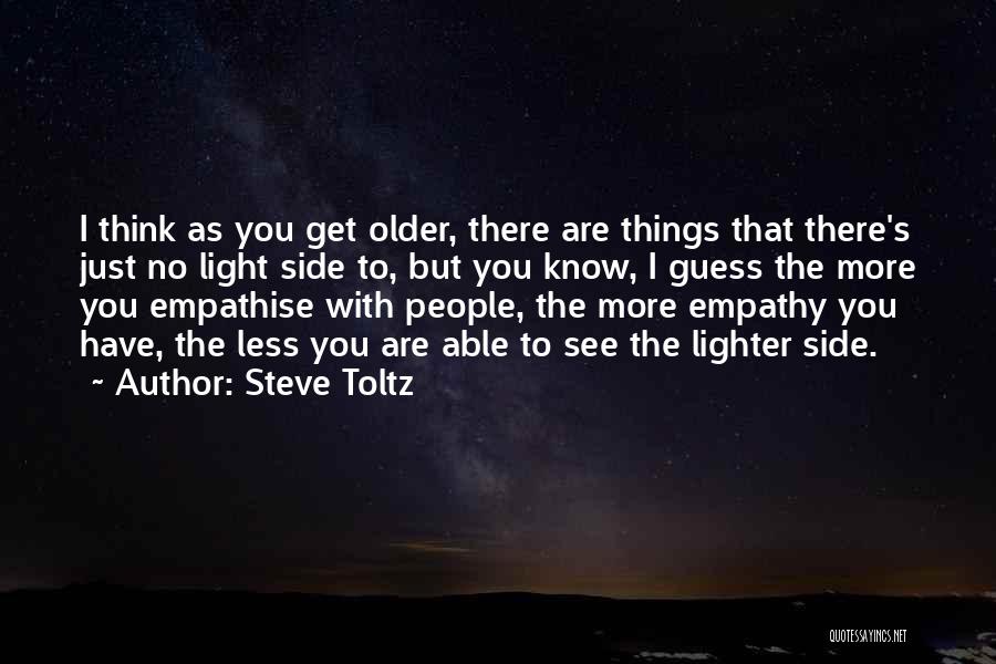 Steve Toltz Quotes: I Think As You Get Older, There Are Things That There's Just No Light Side To, But You Know, I