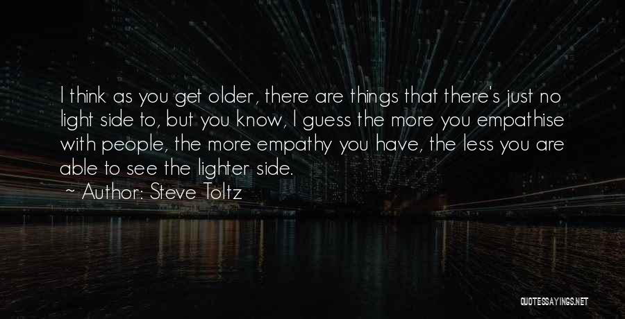 Steve Toltz Quotes: I Think As You Get Older, There Are Things That There's Just No Light Side To, But You Know, I