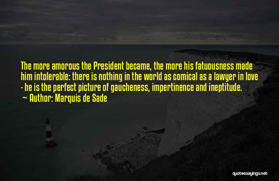 Marquis De Sade Quotes: The More Amorous The President Became, The More His Fatuousness Made Him Intolerable: There Is Nothing In The World As