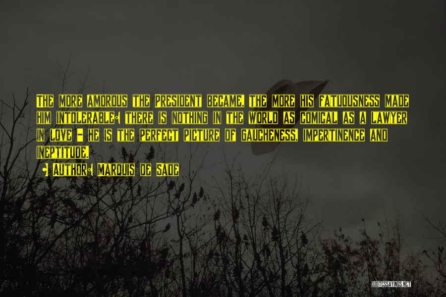 Marquis De Sade Quotes: The More Amorous The President Became, The More His Fatuousness Made Him Intolerable: There Is Nothing In The World As