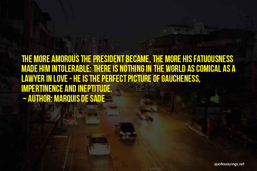 Marquis De Sade Quotes: The More Amorous The President Became, The More His Fatuousness Made Him Intolerable: There Is Nothing In The World As