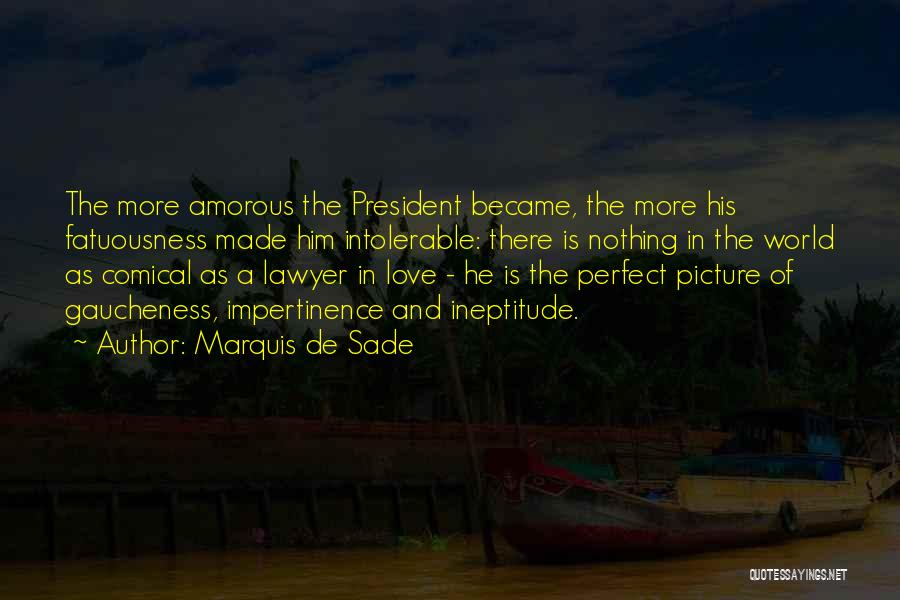 Marquis De Sade Quotes: The More Amorous The President Became, The More His Fatuousness Made Him Intolerable: There Is Nothing In The World As