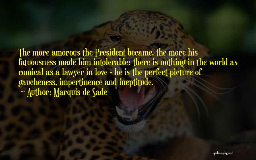 Marquis De Sade Quotes: The More Amorous The President Became, The More His Fatuousness Made Him Intolerable: There Is Nothing In The World As