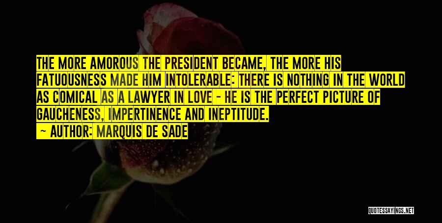 Marquis De Sade Quotes: The More Amorous The President Became, The More His Fatuousness Made Him Intolerable: There Is Nothing In The World As