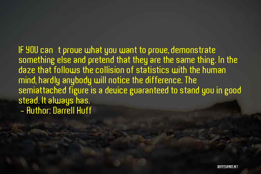 Darrell Huff Quotes: If You Can't Prove What You Want To Prove, Demonstrate Something Else And Pretend That They Are The Same Thing.